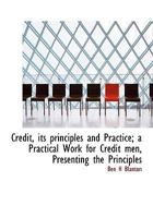 Credit, Its Principles And Practice: A Practical Work For Credit Men 1165430215 Book Cover