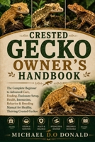 CRESTED GECKO OWNER'S HANDBOOK: The Complete Beginner to Advanced Care, Feeding, Enclosure Setup, Health, Interaction, Behavior & Breeding Manual for Healthy, Thriving Crested Geckos B0H8GGHG68 Book Cover