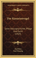 Der Kanarienvogel: Seine Naturgeschichte, Pflege Und Zucht (1919) 116758788X Book Cover