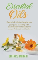 Essential Oils: Essential Oils for beginners your guide to healing with aromatherapy and essential oil recipes for beauty and health 1647770025 Book Cover