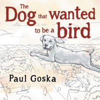 The Dog that Wanted to be a Bird 1838751475 Book Cover