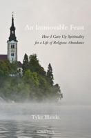 An Immovable Feast: How I Gave Up Spirituality For A Life Of Religious Abundance 162164233X Book Cover