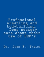 Professional wrestling and bodybuilding: Does society care about their use of PED's? 1519733267 Book Cover