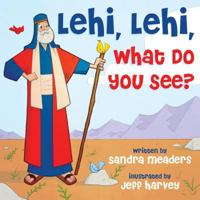 Lehi, Lehi, What Do You See? 1462122426 Book Cover