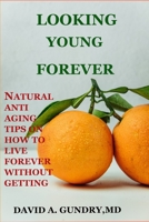 LOOKING YOUNG FOREVER: NATURAL ANTI AGING TIPS ON HOW TO LIVE FOREVER WITHOUT GETTING OLD B093RS7JF8 Book Cover