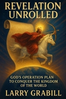 Revelation Unrolled: God's Operation Plan to Conquer the Kingdom of the World B0FNLBCQ1N Book Cover
