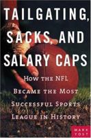 Tailgating, Sacks, and Salary Caps: How the NFL Became the Most Successful Sports League in History 1419526006 Book Cover