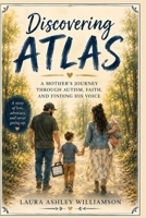 Discovering Atlas: A Mother’s Journey Through Autism, Faith, and Finding His Voice B0H811TRPT Book Cover