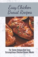 Easy Chicken Breast Recipes: For Some Unique And Easy Scrumptious Chicken Breast Meals: Chicken Breast Recipes For Dinner B09CRSP55P Book Cover