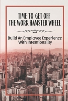 Time To Get Off The Work Hamster Wheel: Build An Employee Experience With Intentionality: Learn The Importance Of Escaping The Legacy Mindset B09BYDQ9FW Book Cover