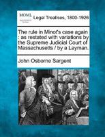 The rule in Minot's case again: as restated with variations by the Supreme judicial court of Massachusetts ... By a layman. 1240049137 Book Cover