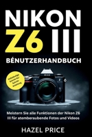 NIKON Z6 III BENUTZERHANDBUCH: Meistern Sie jede Funktion der Nikon Z6 III für atemberaubende Fotos und Videos (German Edition) B0FP9CQWDJ Book Cover