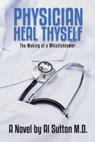 Physician Heal Thyself: The Making of a Whistleblower 1682222187 Book Cover