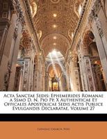 Acta Sanctae Sedis: Ephemerides Romanae A Ssmo D. N. Pio Pp. X Authenticae Et Officales Apostolicae Sedis Actis Publice Evulgandis Declaratae, Volume 27... 114354305X Book Cover