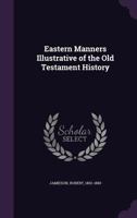 Eastern manners illustrative of the Old Testament history 1354296370 Book Cover