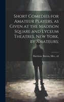 Short Comedies for Amateur Players, as Given at the Madison Square and Lyceum Theatres, New York, by Amateurs; 1022435787 Book Cover
