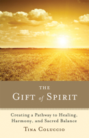 The Gift of Spirit: Creating a Pathway to Healing, Harmony, and Sacred Balance 1618520105 Book Cover