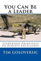 You Can Be a Leader: Leadership Principles to Achieve Excellence 1534667423 Book Cover