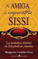 Mi Amiga, La Emperatriz Sissi: La Verdadera Historia de Elisabeth de Austria 1491022655 Book Cover