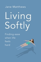 Living Softly: Finding ease when life feels hard 0955664349 Book Cover