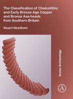 The Classification of Chalcolithic and Early Bronze Age Copper and Bronze Axe-Heads from Southern Britain 1784917400 Book Cover