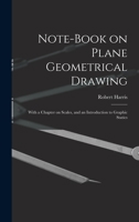 Note-book on Plane Geometrical Drawing: With a Chapter on Scales, and an Introduction to Graphic Statics 101386459X Book Cover