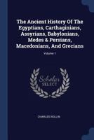 The Ancient History of the Egyptians, Carthagininas, Assyrians, Babylonians, Medes and Persians, Macedonians, and Grecians, Volume 1 1512222631 Book Cover