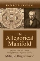 The Allegorical Manifold: (Beyond Truth and Untruth through Eleven Allegorical Essays) 0595393799 Book Cover