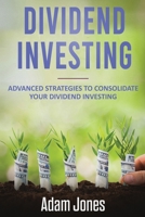 Dividend Investing: Advanced Strategies to Consolidate Your Dividend Investing B0851LXR4M Book Cover