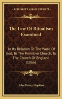 The Law of Ritualism, Examined in Its Relation to the Word of God, to the Primitive Church, to the Church of England, and to the Protestant Episcopal Church in the United States 0548735077 Book Cover