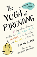 The Yoga of Parenting: Ten Yoga-Based Practices to Help You Stay Grounded, Connect with Your Kids, and Be Kind to Yourself 1645471179 Book Cover