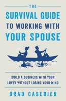 The Survival Guide to Working with Your Spouse: Build a Business with Your Lover without Losing Your Mind 1544521782 Book Cover