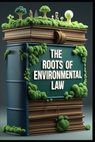 The Roots of Environmental Law: Balance of Rights, Pollution & Its Legacy, Protecting Endangered Species, Climate Change Challenges, Rights of Nature, Environmental Justice, Vision for Sustainability B0FBHQ44NM Book Cover
