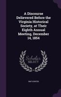 A Discourse Delievered Before the Virginia Historical Society, at Their Eighth Annual Meeting, December 14, 1854 1359283935 Book Cover