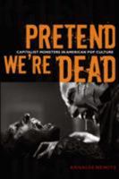 Pretend We're Dead: Capitalist Monsters in American Pop Culture 0822337339 Book Cover