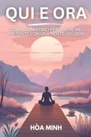 Qui e Ora: Storie Ispiratrici per Vivere nel Presente con una Mente Leggera: Rallenta, respira, vivi. Libera la mente dal rumore. Storie ed esercizi ... verso una vita più serena. (Italian Edition) B0FC62R1HG Book Cover