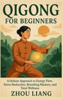 QIGONG FOR BEGINNERS: A Holistic Approach to Energy Flow, Stress Reduction, Breathing Mastery, and Total Wellness B0G3PDBBNL Book Cover