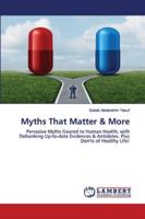 Myths That Matter & More: Pervasive Myths Geared to Human Health, with Debunking Up-to-date Evidences & Antidotes. Plus Don'ts of Healthy Life! 6202564032 Book Cover