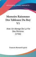 Memoire Raisonnee Des Tableaux Du Roy V1: Avec Un Abrege De La Vie Des Peintres (1766) 1149098708 Book Cover