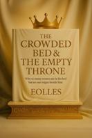 The Crowded Bed & The Empty Throne: Why so many women are in his bed but no one reigns beside him B0GF7KVD4Z Book Cover