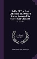 Table of the Post Offices in the United States, Arranged by States and Counties: 1st Jan., 1851 1175871656 Book Cover