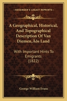 A Geographical, Historical, and Topographical Description of Van Diemen's Land, With Important Hints to Emigrants, and Useful Information Respecting ... the Most Necessary Articles for Persons To... 1014911214 Book Cover