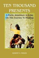 TEN THOUSAND PRESENTS: A Poetic Adventure In Love On The Journey To Healing 1418440116 Book Cover