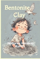 Bentonite Clay: Natures Healing Earth B0FDKGVG8N Book Cover