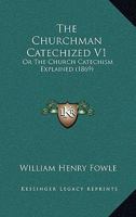 The Churchman Catechized V1: Or The Church Catechism Explained 1104484242 Book Cover