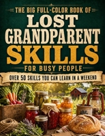The Big Full-Color Book of Lost Grandparent Skills for Busy People: The Complete Homesteading Guide to 50+ Forgotten Survival & Frugal Living Secrets You Can Learn in a Weekend (Country Secrets) B0H9X47TH4 Book Cover