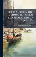 Policia Secreta Dos Ultimos Tempos Do Reinado Do Senhor D. JoÃ£o Vi. 1023872889 Book Cover