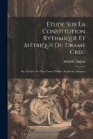 Etude Sur La Constitution Rythmique Et M�trique Du Drame Grec: S�r. Eschyle: Les Sept Contre Th�bes. Sophocle: Antigone 0274345323 Book Cover