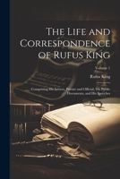 The Life and Correspondence of Rufus King: Comprising His Letters, Private and Official, His Public Documents, and His Speeches; Volume 1 1021341371 Book Cover