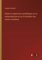 Études et expériences synthétiques sur le métamorphisme et sur la formation des roches cristallines (French Edition) 356321865X Book Cover